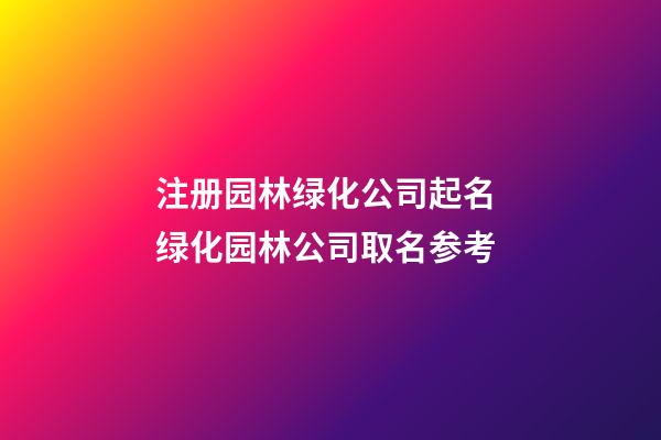 注册园林绿化公司起名 绿化园林公司取名参考